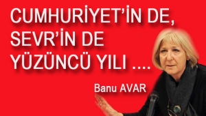 CUMHURİYET'İN DE, SEVR'İN DE YÜZÜNCÜ YILI ..