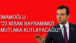 İmamoğlu : "23 Nisan Bayramımızı Mutlaka Kutlayacağız!"