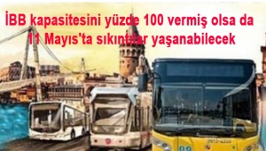 İBB kapasitesini yüzde 100 vermiş olsa da 11 Mayıs'ta sıkıntılar yaşanabilecek