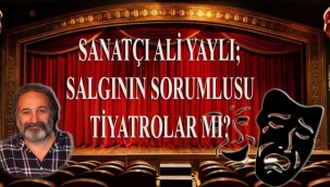 Ali Yaylı; Salgının Sorumlusu Tiyatrolar mı?