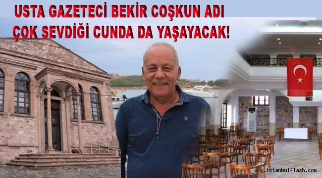 Usta Gazeteci Bekir Coşkun adı Çok Sevdiği Cunda da Yaşayacak!