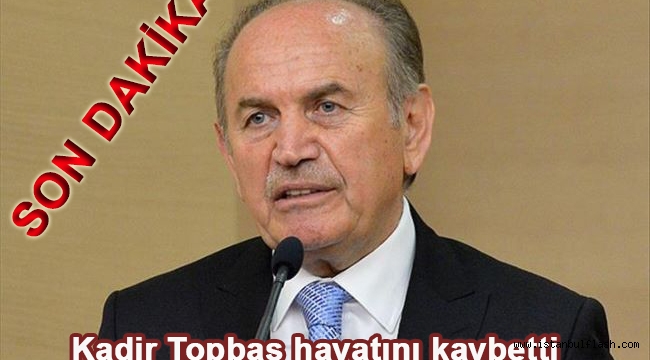 Kadir Topbaş yaşamını kaybetti