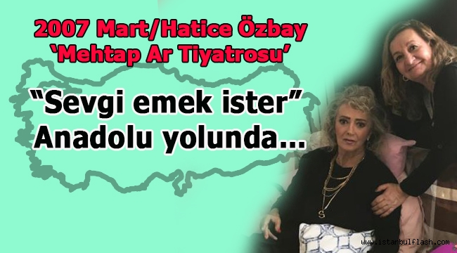 "Sevgi emek ister" Anadolu yolunda… Mehtap Ar Tiyatrosu 2007 Mart/ Hatice Özbay