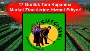 Çiftçiler Sendikası; 17 Günlük Tam Kapanma Market Zincirlerine Hizmet Ediyor!