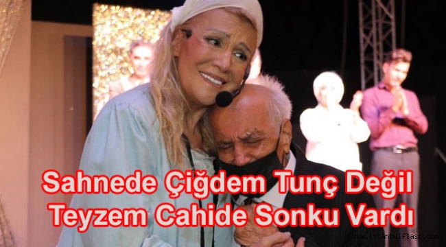 Sahnede Çiğdem Tunç Değil Teyzem Cahide Sonku Vardı