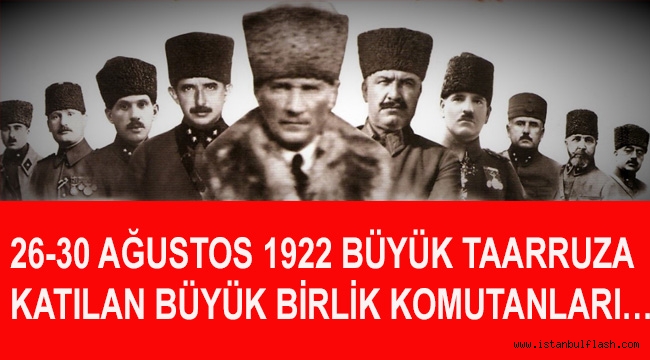 26-30 AĞUSTOS 1922 BÜYÜK TAARRUZA KATILAN BÜYÜK BİRLİK KOMUTANLARI….