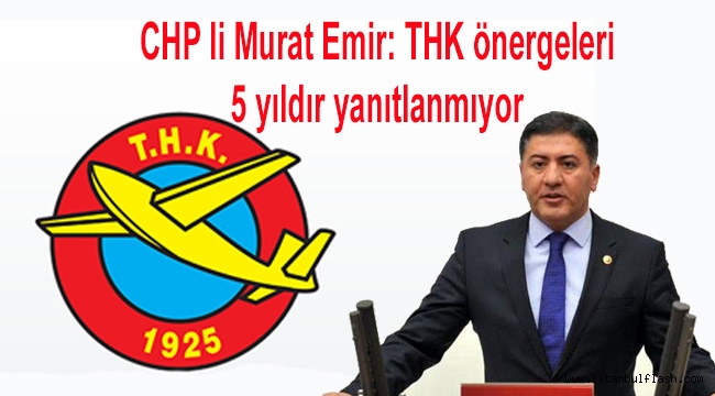 CHP li Murat Emir: THK önergeleri 5 yıldır yanıtlanmıyor 