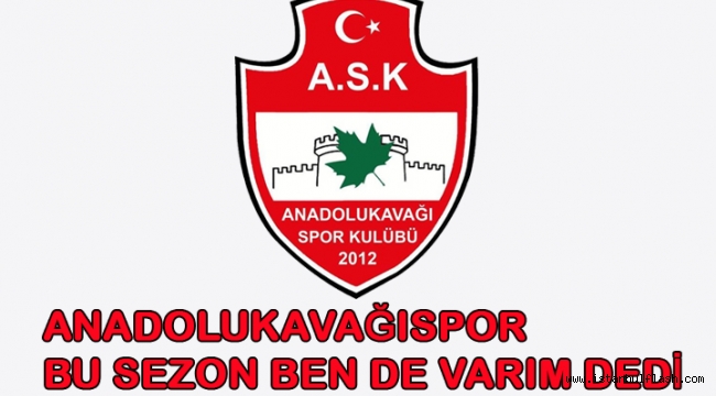 ANADOLUKAVAĞISPOR BU SEZON BEN DE VARIM DEDİ