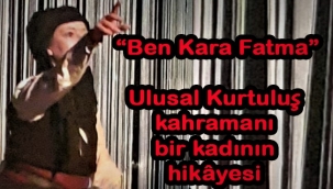 Ulusal Kurtuluş kahramanı bir kadının hikâyesi: Ben Kara Fatma