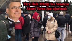 Türk Halk Müziği Ses Sanatçısı Ahmet Turan Şan uğurlandı