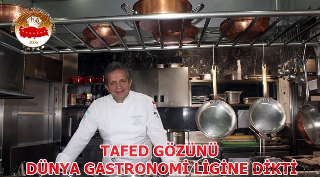 TAFED GÖZÜNÜ DÜNYA GASTRONOMİ LİGİNE DİKTİ