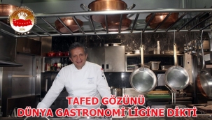 TAFED GÖZÜNÜ DÜNYA GASTRONOMİ LİGİNE DİKTİ