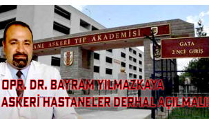 OPR. DR. BAYRAM YILMAZKAYA; ASKERİ HASTANELER DERHAL AÇILMALI!