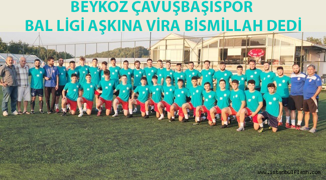 BEYKOZ ÇAVUŞBAŞISPOR BAL LİGİ AŞKINA VİRA BİSMİLLAH DEDİ