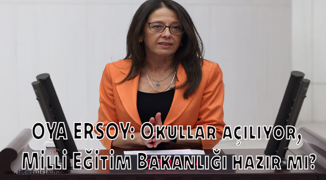 OYA ERSOY: Okullar açılıyor, Milli Eğitim Bakanlığı hazır mı?