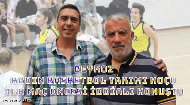 BEYKOZ KADIN BASKETBOL TAKIMI KOÇU İLK MAÇ ÖNCESİ İDDİALI KONUŞTU