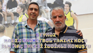 BEYKOZ KADIN BASKETBOL TAKIMI KOÇU İLK MAÇ ÖNCESİ İDDİALI KONUŞTU