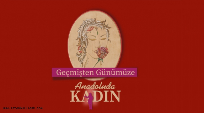 GEÇMİŞTEN GÜNÜMÜZE ANADOLU'DA KADIN