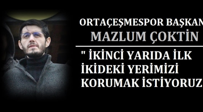 ORTAÇEŞMESPOR BAŞKANI MAZLUM ÇOKTİN, " ÇOK HAKSIZ BİR KIRMIZI KART BİZİ GALİBİYETTTEN ETTİ "