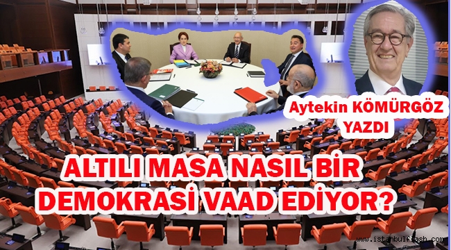 AYTEKİN KÖMÜRGÖZ YAZDI; ALTILI MASA NASIL BİR DEMOKRASİ VAAD EDİYOR?