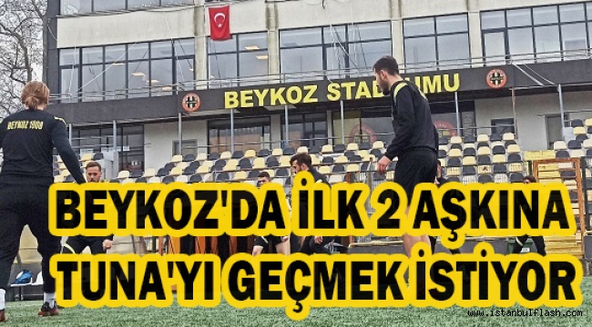 BEYKOZ İLK 2 AŞKINA TUNA'YI GEÇMEK İSTİYOR