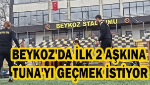 BEYKOZ İLK 2 AŞKINA TUNA'YI GEÇMEK İSTİYOR