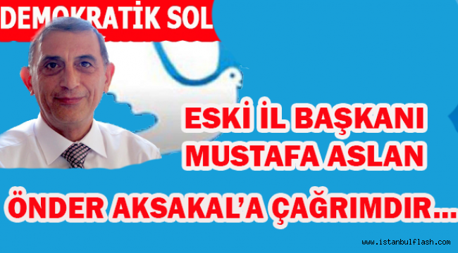 ESKİ İSTANBUL İL BAŞKANI MUSTAFA ASLAN 'ÖNDER AKSAKAL'A ÇAĞRIMDIR…