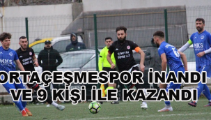 ORTAÇEŞMESPOR İNANDI VE 9 KİŞİ İLE KAZANDI