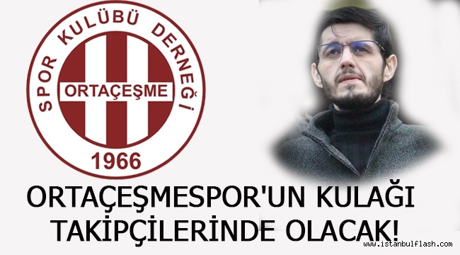 ORTAÇEŞMESPOR'UN KULAĞI TAKİPÇİLERİNDE OLACAK!