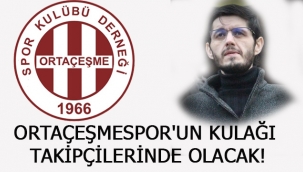 ORTAÇEŞMESPOR'UN KULAĞI TAKİPÇİLERİNDE OLACAK!