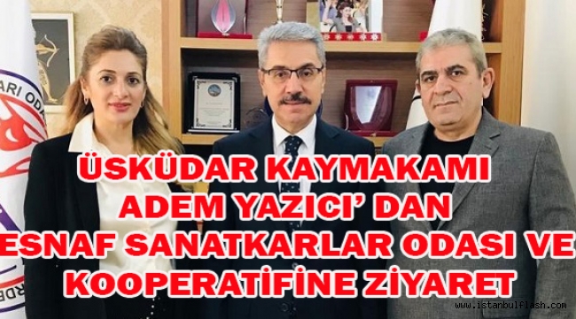 ÜSKÜDAR KAYMAKAMI ADEM YAZICI' DAN ESNAF SANATKARLAR ODASI VE KOOPERATİFİNE ZİYARET