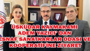 ÜSKÜDAR KAYMAKAMI ADEM YAZICI' DAN ESNAF SANATKARLAR ODASI VE KOOPERATİFİNE ZİYARET