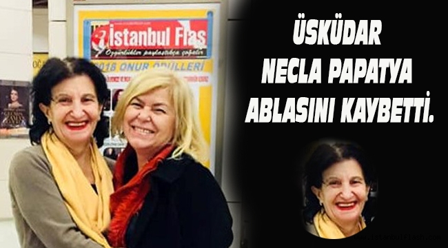 ÜSKÜDAR NECLA ABLASINI KAYBETTİ.