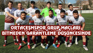 ORTAÇEŞMSPOR GRUP MAÇLARI BİTMEDEN GARANTLEME DÜŞÜNCESİNDE