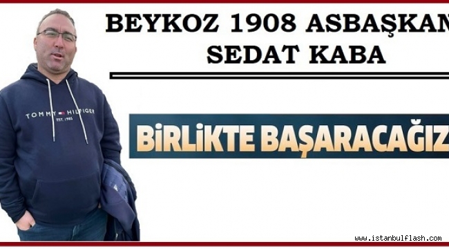 BEYKOZ 1908 ASBAŞKAN SEDAT KABA "BİRLİKTE BAŞARACAĞIZ