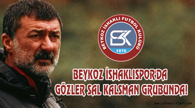 BEYKOZ İSHAKLISPOR'DA GÖZLER SAL KALSMAN GRUBUNDA!