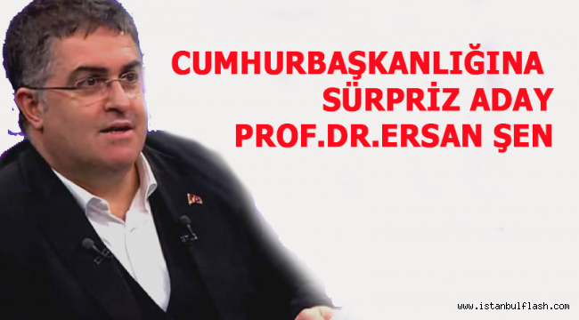 CUMHURBAŞKANLIĞINA SÜRPRİZ ADAY PROF.DR.ERSAN ŞEN