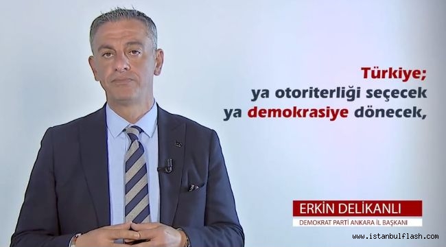 DP ANKARA İL BAŞKANI DELİKANLI: "TÜRKİYE YA OTORİTERLİĞİ SEÇECEK YA DEMOKRASİYE DÖNECEK"