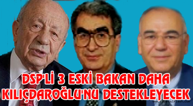 DSP'Lİ 3 ESKİ BAKAN DAHA KILIÇDAROĞLU'NU DESTEKLEYECEK 