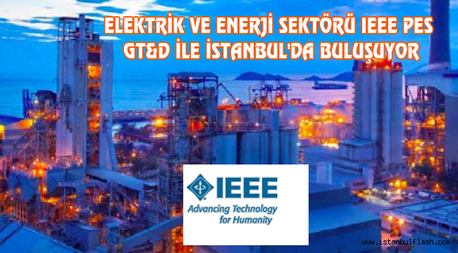  ELEKTRİK VE ENERJİ SEKTÖRÜ IEEE PES GT&D İLE İSTANBUL'DA BULUŞUYOR