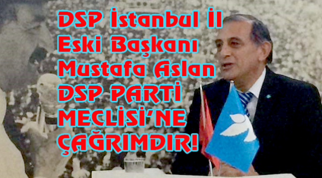 ESKİ İSTANBUL İL BAŞKANI MUSTAFA ASLAN "DSP PARTİ MECLİSİ'NE ÇAĞRIMDIR!