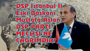 ESKİ İSTANBUL İL BAŞKANI MUSTAFA ASLAN "DSP PARTİ MECLİSİ'NE ÇAĞRIMDIR!