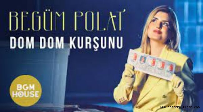 BEGÜM POLAT'TAN "DOM DOM KURŞUNU'NUN YENİ VERSİYONU