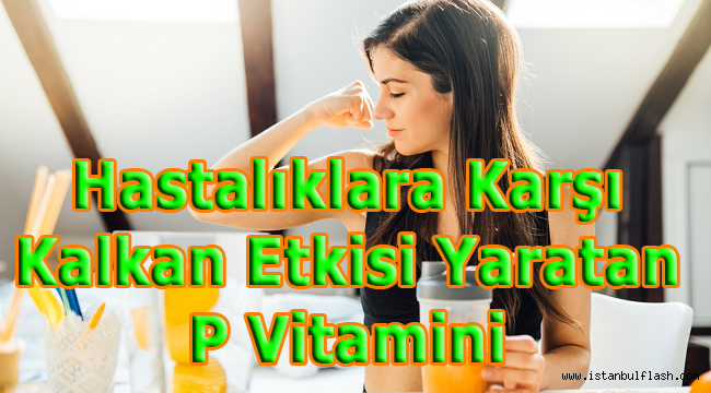 Hastalıklara Karşı Kalkan Etkisi Yaratan P Vitamini 