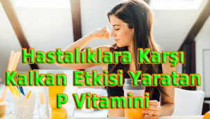 Hastalıklara Karşı Kalkan Etkisi Yaratan P Vitamini 