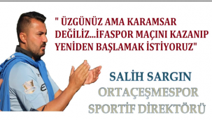 SALİH SARGIN, " 1 MAĞLUBİYETLE YIKILACAK TAKIM DEĞİLİZ