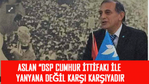 İSTANBUL ESKİ İL BAŞKANI ASLAN: "DSP CUMHUR İTTİFAKI İLE YANYANA DEĞİL KARŞI KARŞIYADIR"