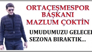 BAŞKAN ÇOKTİN, " ÇOK ÜZGÜNÜZ , KISMET DEĞİLMİŞ ..."