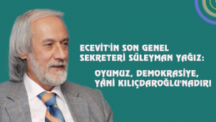 ECEVİT'İN SON GENEL SEKRETERİ SÜLEYMAN YAĞIZ: OYUMUZ, DEMOKRASİYE, YÂNİ KILIÇDAROĞLU'NADIR! 