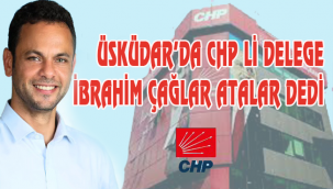 ÜSKÜDAR'DA CHP Lİ DELEGE İBRAHİM ÇAĞLAR ATALAR DEDİ